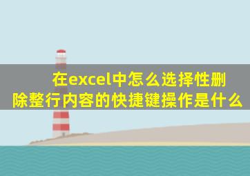 在excel中怎么选择性删除整行内容的快捷键操作是什么