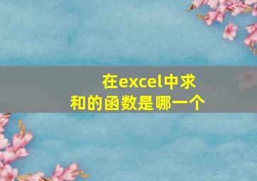 在excel中求和的函数是哪一个