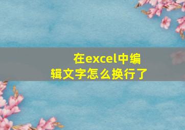 在excel中编辑文字怎么换行了