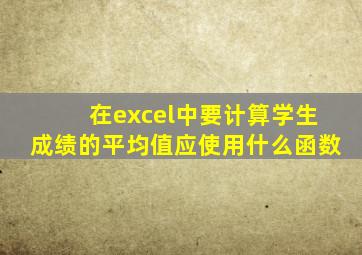 在excel中要计算学生成绩的平均值应使用什么函数