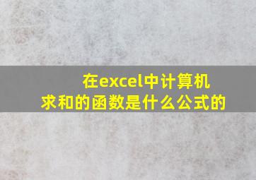 在excel中计算机求和的函数是什么公式的