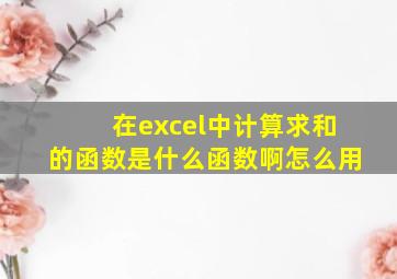 在excel中计算求和的函数是什么函数啊怎么用