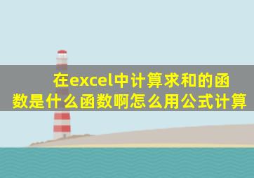 在excel中计算求和的函数是什么函数啊怎么用公式计算