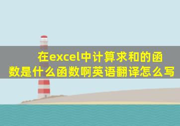 在excel中计算求和的函数是什么函数啊英语翻译怎么写