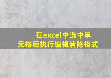 在excel中选中单元格后执行编辑清除格式