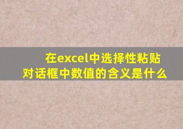 在excel中选择性粘贴对话框中数值的含义是什么