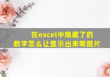 在excel中隐藏了的数字怎么让显示出来呢图片