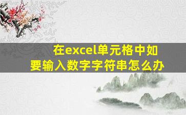 在excel单元格中如要输入数字字符串怎么办