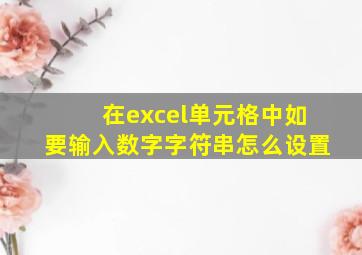 在excel单元格中如要输入数字字符串怎么设置