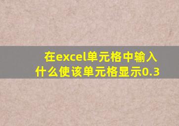 在excel单元格中输入什么使该单元格显示0.3