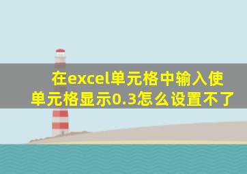 在excel单元格中输入使单元格显示0.3怎么设置不了