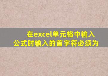 在excel单元格中输入公式时输入的首字符必须为