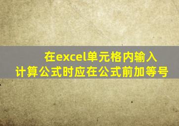 在excel单元格内输入计算公式时应在公式前加等号