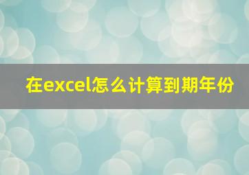 在excel怎么计算到期年份