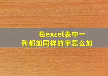 在excel表中一列都加同样的字怎么加