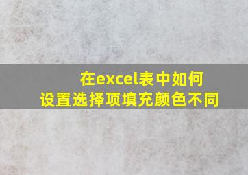 在excel表中如何设置选择项填充颜色不同