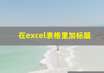 在excel表格里加标题