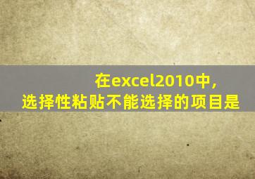 在excel2010中,选择性粘贴不能选择的项目是