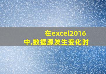 在excel2016中,数据源发生变化时