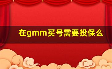 在gmm买号需要投保么