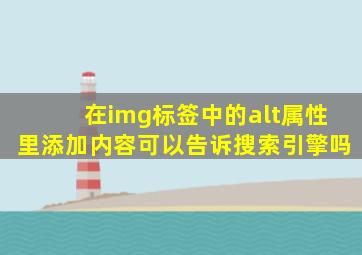 在img标签中的alt属性里添加内容可以告诉搜索引擎吗