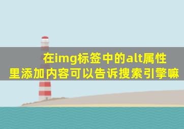 在img标签中的alt属性里添加内容可以告诉搜索引擎嘛