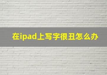 在ipad上写字很丑怎么办