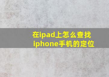 在ipad上怎么查找iphone手机的定位