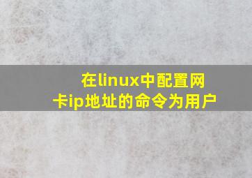 在linux中配置网卡ip地址的命令为用户