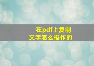 在pdf上复制文字怎么操作的