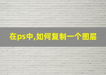 在ps中,如何复制一个图层