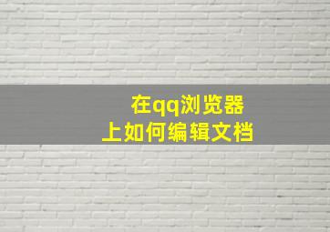 在qq浏览器上如何编辑文档