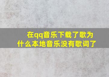 在qq音乐下载了歌为什么本地音乐没有歌词了