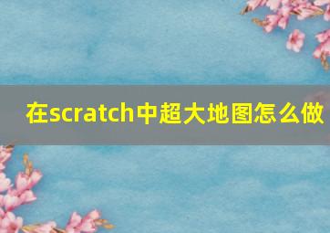 在scratch中超大地图怎么做