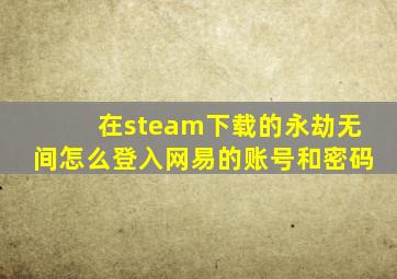 在steam下载的永劫无间怎么登入网易的账号和密码