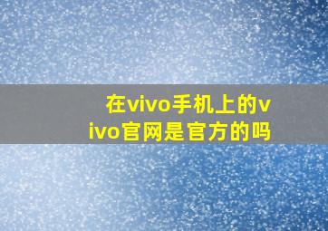 在vivo手机上的vivo官网是官方的吗