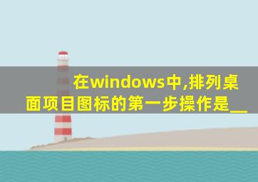 在windows中,排列桌面项目图标的第一步操作是__