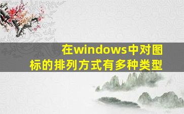 在windows中对图标的排列方式有多种类型