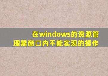 在windows的资源管理器窗口内不能实现的操作