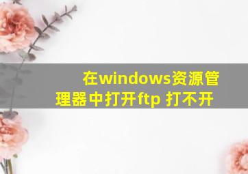 在windows资源管理器中打开ftp 打不开