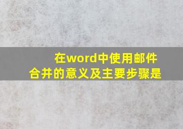 在word中使用邮件合并的意义及主要步骤是