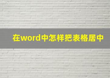 在word中怎样把表格居中