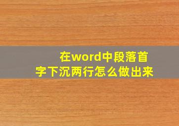 在word中段落首字下沉两行怎么做出来