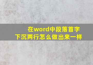 在word中段落首字下沉两行怎么做出来一样