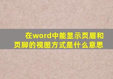 在word中能显示页眉和页脚的视图方式是什么意思