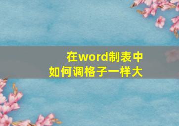 在word制表中如何调格子一样大