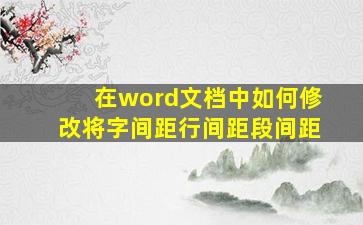 在word文档中如何修改将字间距行间距段间距