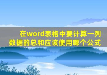 在word表格中要计算一列数据的总和应该使用哪个公式