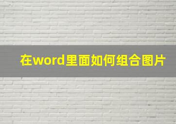 在word里面如何组合图片