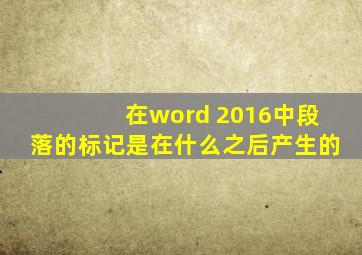 在word 2016中段落的标记是在什么之后产生的